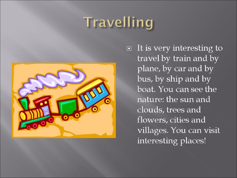 Travelling It is very interesting to travel by train and by plane, by car
